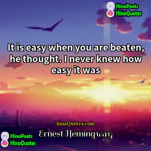 Ernest Hemingway Quotes | It is easy when you are beaten,